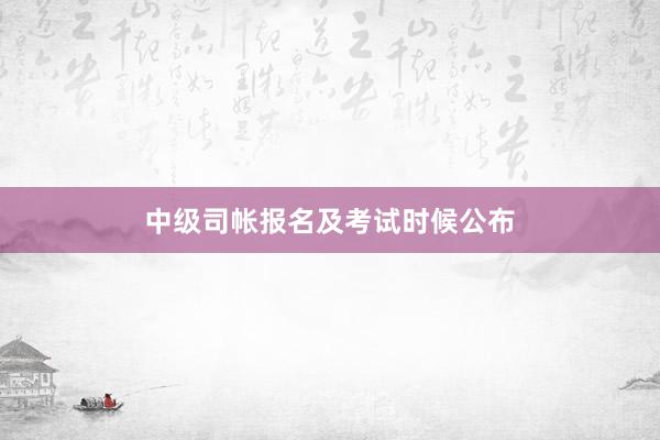 中级司帐报名及考试时候公布