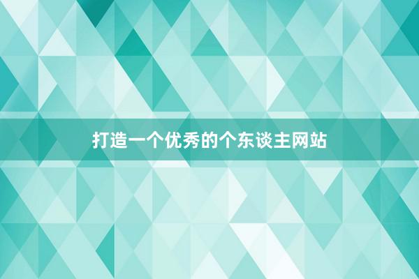 打造一个优秀的个东谈主网站