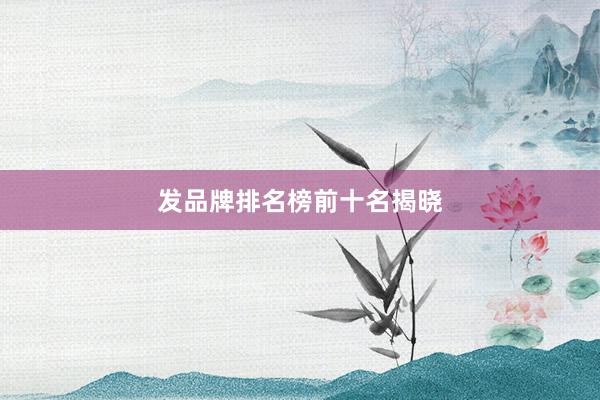 发品牌排名榜前十名揭晓