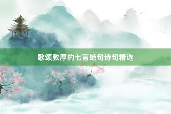 歌颂敦厚的七言绝句诗句精选