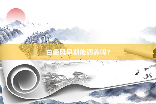 白癜风早期能调养吗？